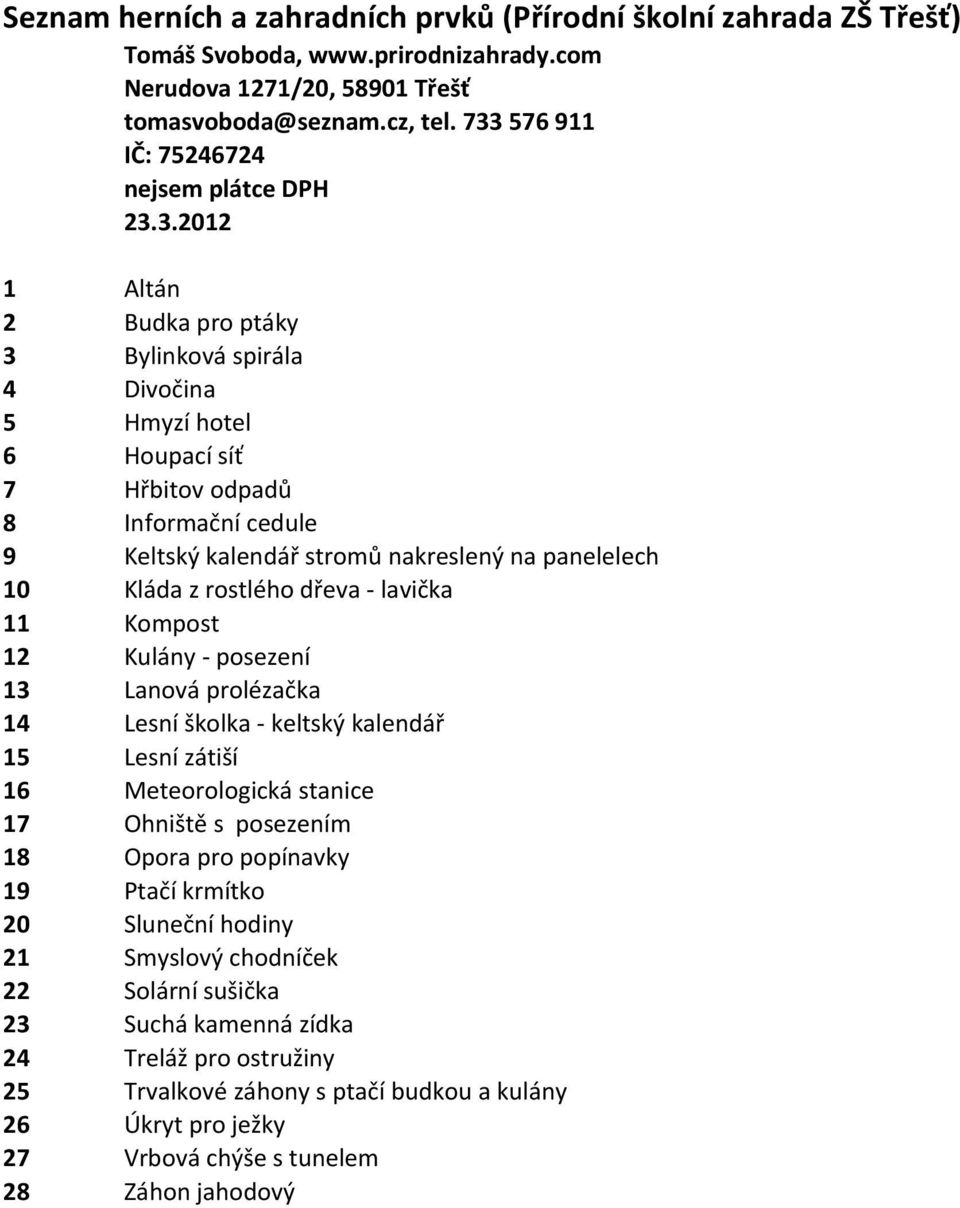 panelelech 10 Kláda z rostlého dřeva - lavička 11 Kompost 12 Kulány - posezení 13 Lanová prolézačka 14 Lesní školka - keltský kalendář 15 Lesní zátiší 16 Meteorologická