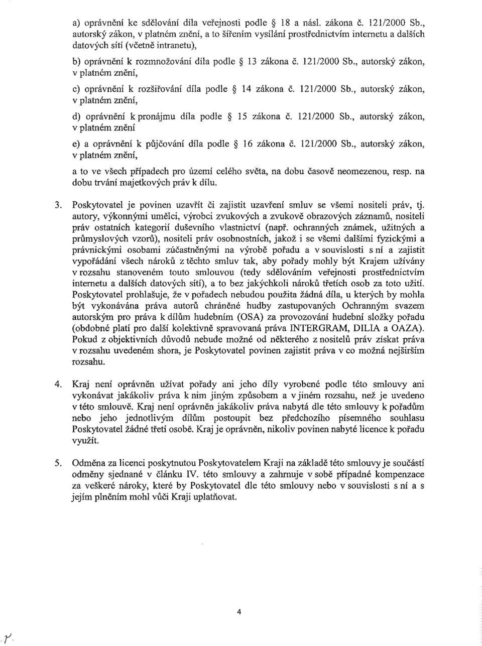 , autorský zákon, v platném znění, c) oprávnění k rozšiřování díla podle 14 zákona č. 121/2000 Sb., autorský zákon, v platném znění, d) oprávnění k pronájmu díla podle 15 zákona č. 121/2000 Sb., autorský zákon, v platném znění e) a oprávnění k půjčování díla podle 16 zákona č.