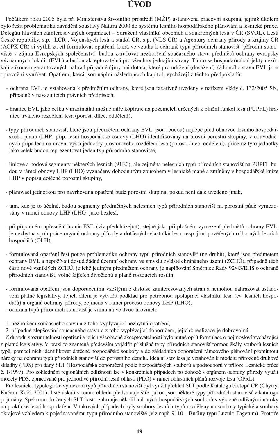 p. (VLS ČR) a Agentury ochrany přírody a krajiny ČR (AOPK ČR) si vytkli za cíl formulovat opatření, která ve vztahu k ochraně typů přírodních stanovišť (přírodní stanoviště v zájmu Evropských