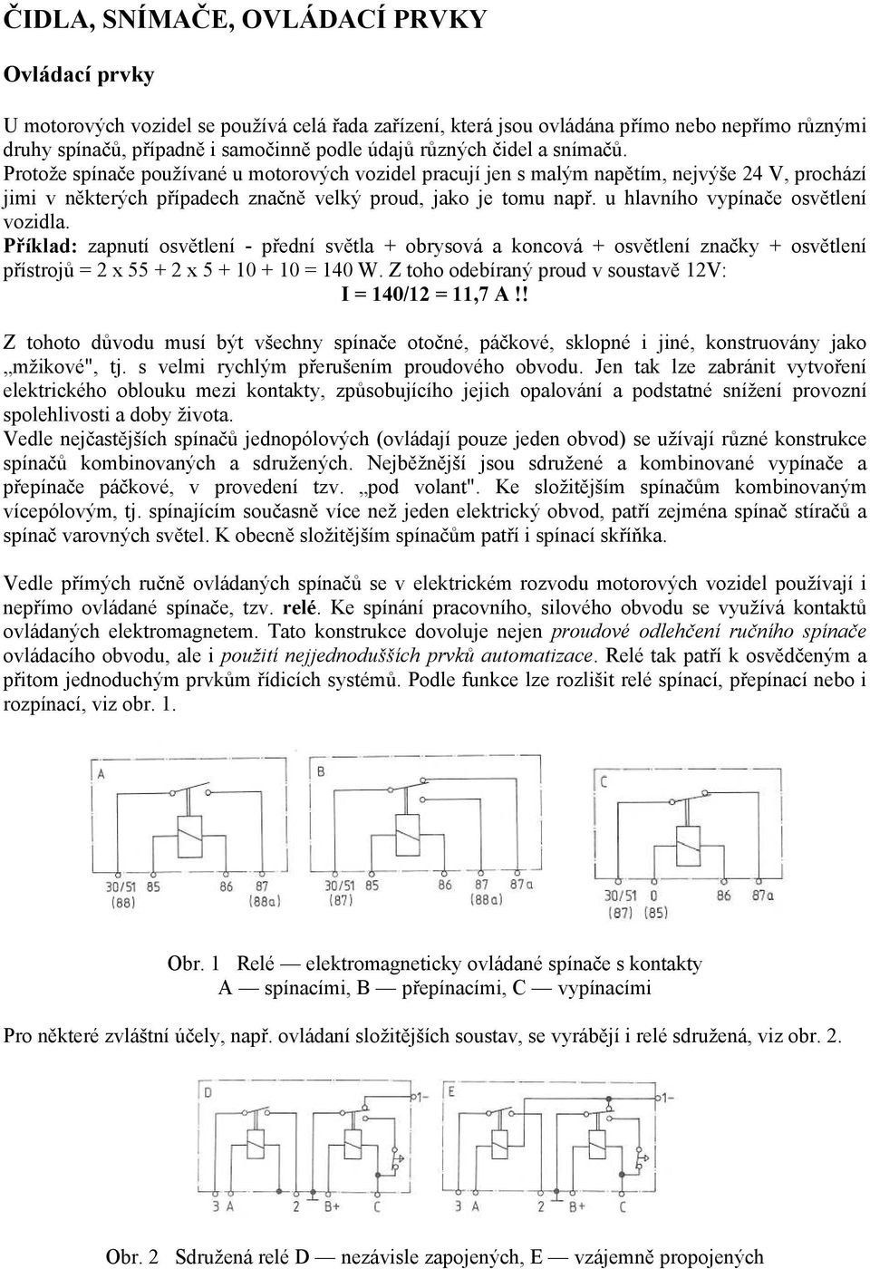 u hlavního vypínače osvětlení vozidla. Příklad: zapnutí osvětlení - přední světla + obrysová a koncová + osvětlení značky + osvětlení přístrojů = 2 x 55 + 2 x 5 + 10 + 10 = 140 W.