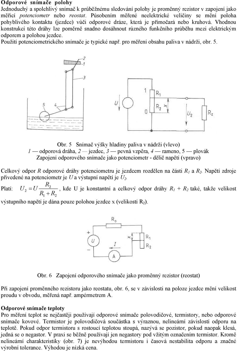 Vhodnou konstrukcí této dráhy lze poměrně snadno dosáhnout různého funkčního průběhu mezi elektrickým odporem a polohou jezdce. Použití potenciometrického snímače je typické např.