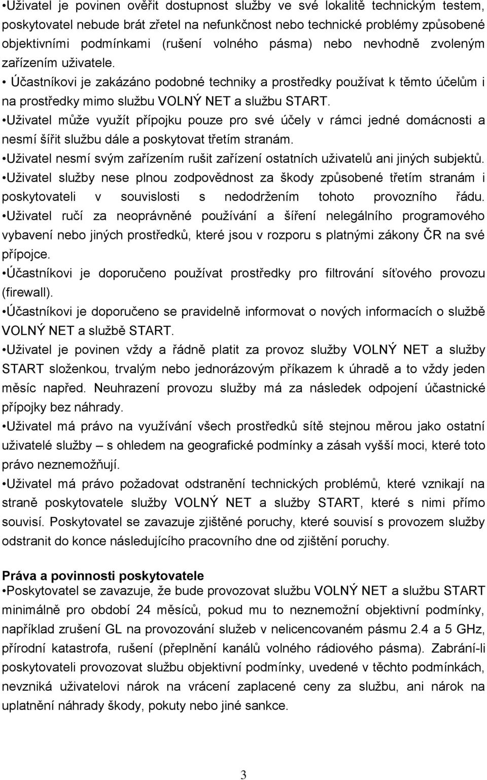 Uživatel může využít přípojku pouze pro své účely v rámci jedné domácnosti a nesmí šířit službu dále a poskytovat třetím stranám.