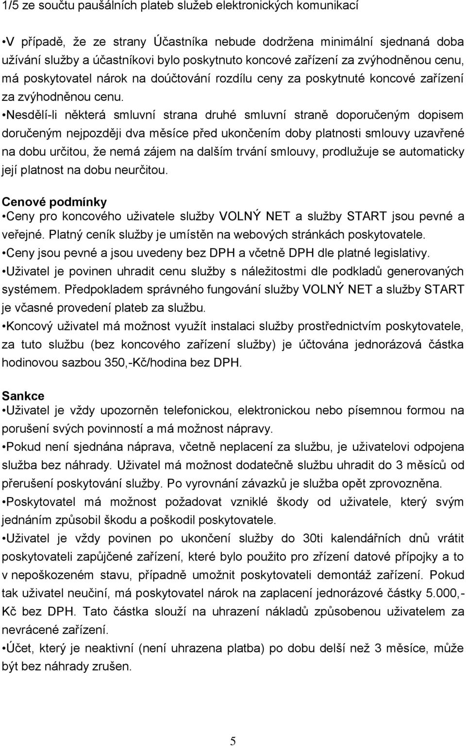 Nesdělí-li některá smluvní strana druhé smluvní straně doporučeným dopisem doručeným nejpozději dva měsíce před ukončením doby platnosti smlouvy uzavřené na dobu určitou, že nemá zájem na dalším