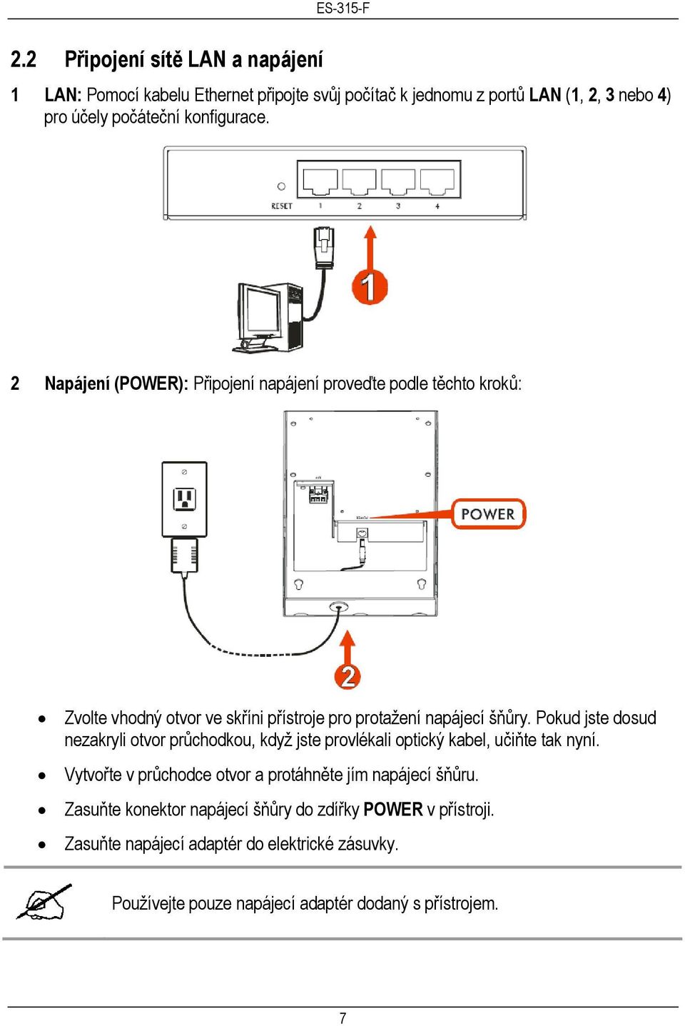 Pokud jste dosud nezakryli otvor průchodkou, když jste provlékali optický kabel, učiňte tak nyní.