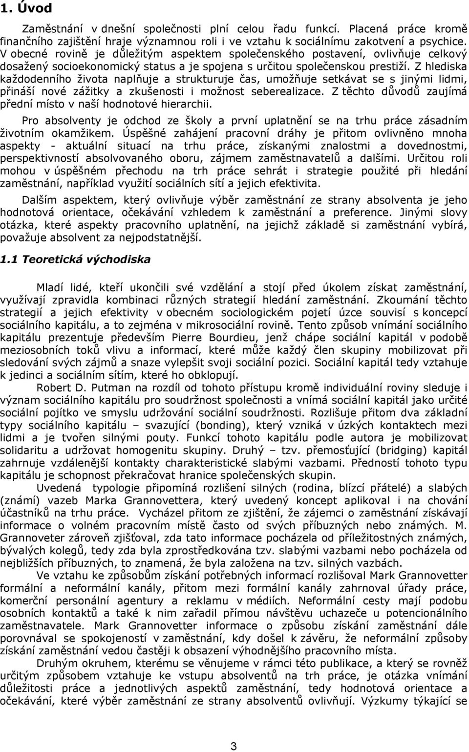 Z hlediska každodenního života naplňuje a strukturuje čas, umožňuje setkávat se s jinými lidmi, přináší nové zážitky a zkušenosti i možnost seberealizace.