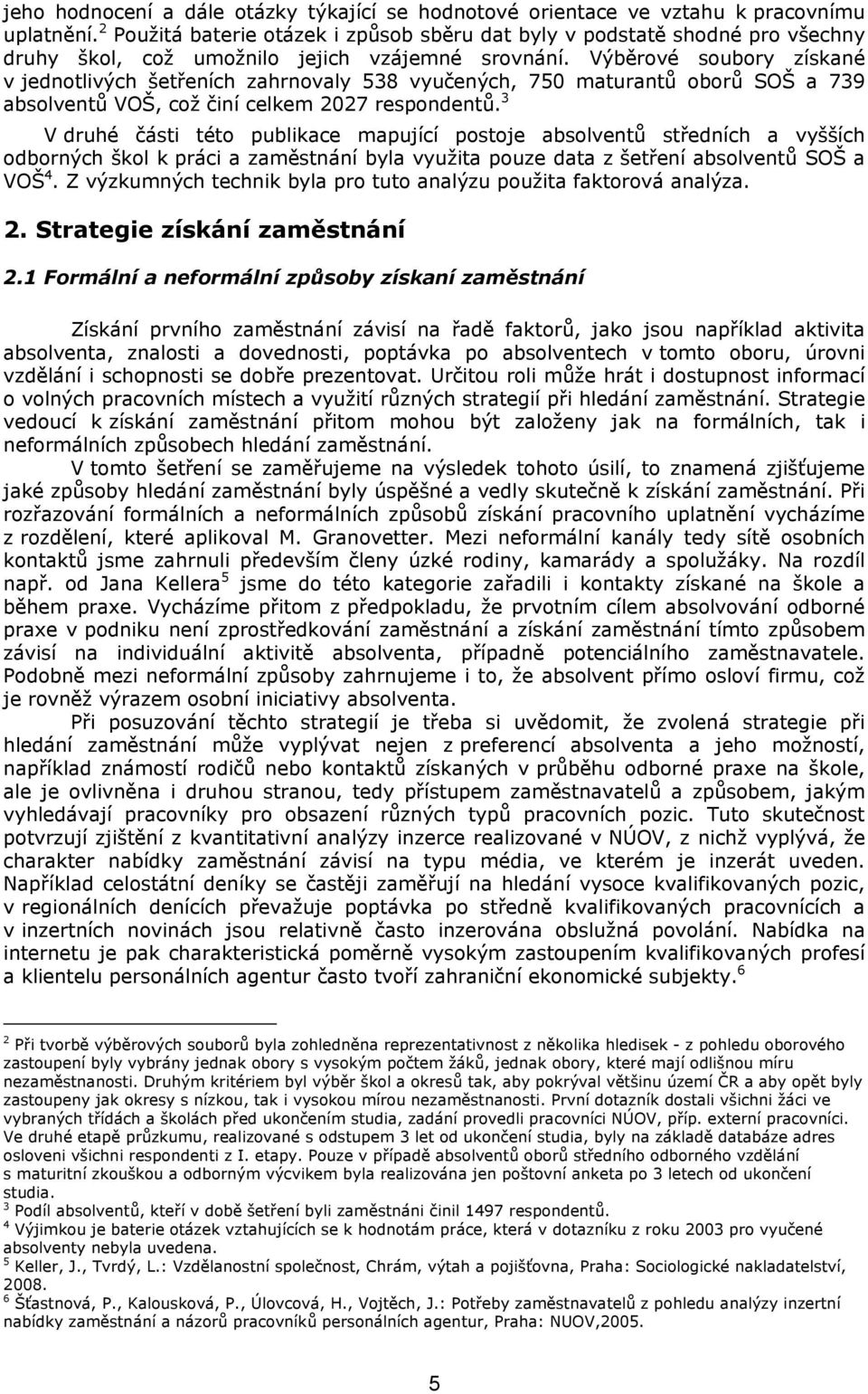 Výběrové soubory získané v jednotlivých šetřeních zahrnovaly 538 vyučených, 750 maturantů oborů SOŠ a 739 absolventů VOŠ, což činí celkem 2027 respondentů.