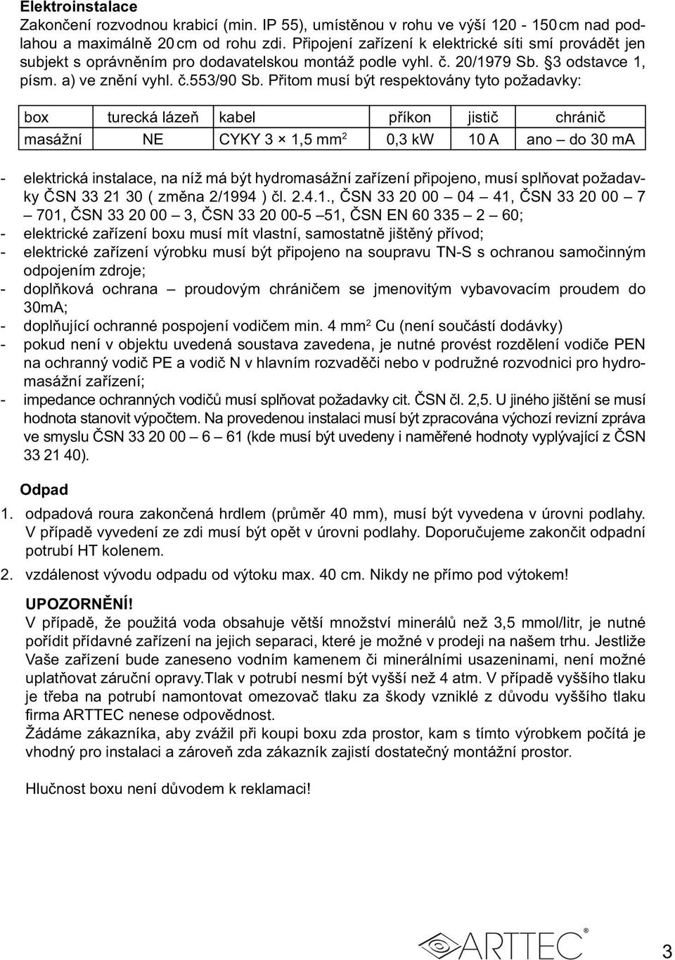 Přitom musí být respektovány tyto požadavky: box turecká lázeň kabel příkon jistič chránič masážní NE CYKY 3 1,5 mm 2 0,3 kw 10 A ano do 30 ma - elektrická instalace, na níž má být hydromasážní