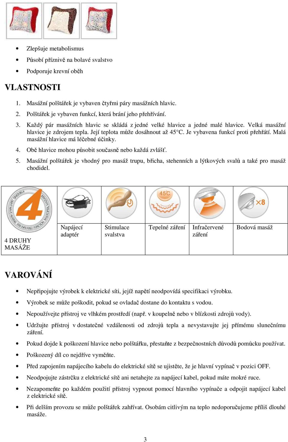 Její teplota může dosáhnout až 45 C. Je vybavena funkcí proti přehřátí. Malá masážní hlavice má léčebné účinky. 4. Obě hlavice mohou působit současně nebo každá zvlášť. 5.