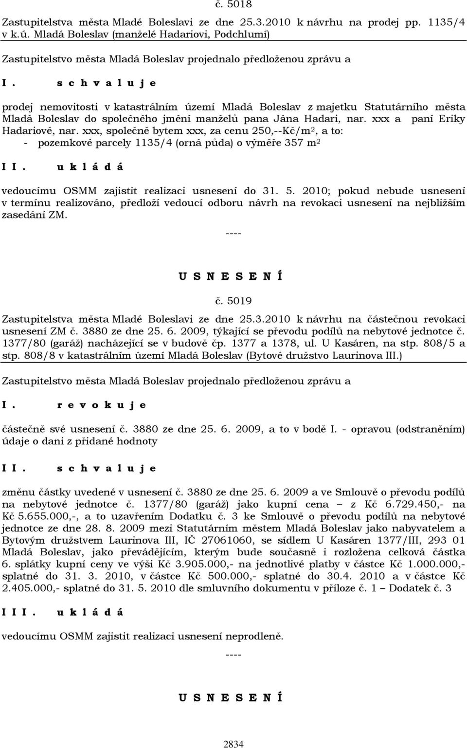 xxx a paní Eriky Hadariové, nar. xxx, společně bytem xxx, za cenu 250,--Kč/m 2, a to: - pozemkové parcely 1135/4 (orná půda) o výměře 357 m 2 I vedoucímu OSMM zajistit realizaci usnesení do 31. 5.