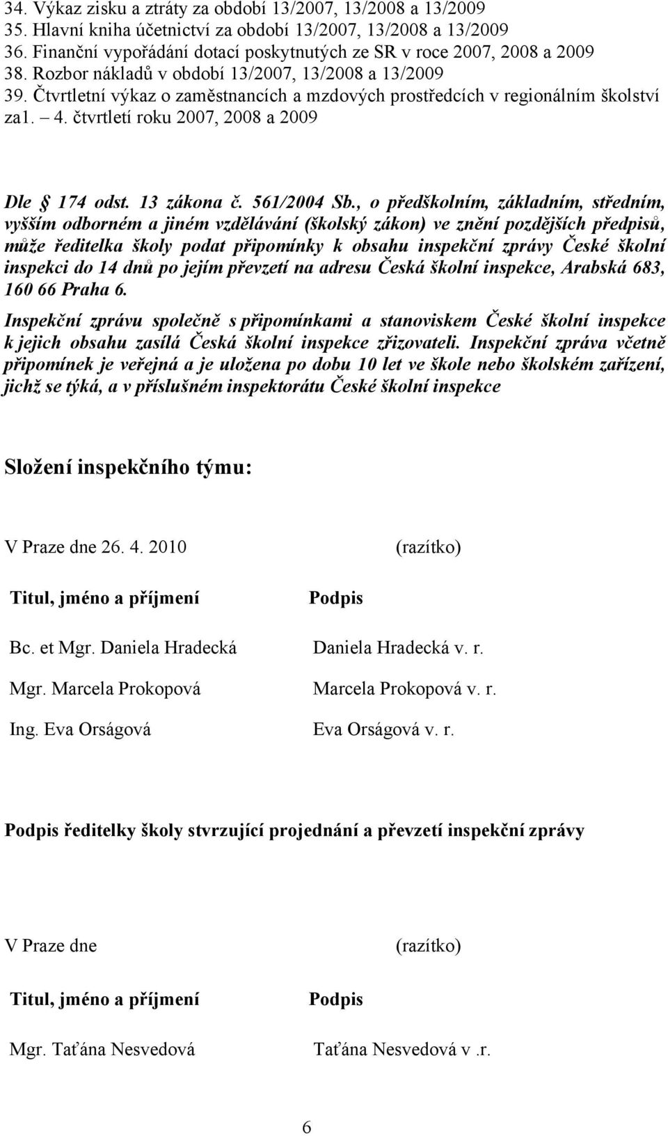 Čtvrtletní výkaz o zaměstnancích a mzdových prostředcích v regionálním školství za1. 4. čtvrtletí roku 2007, 2008 a 2009 Dle 174 odst. 13 zákona č. 561/2004 Sb.