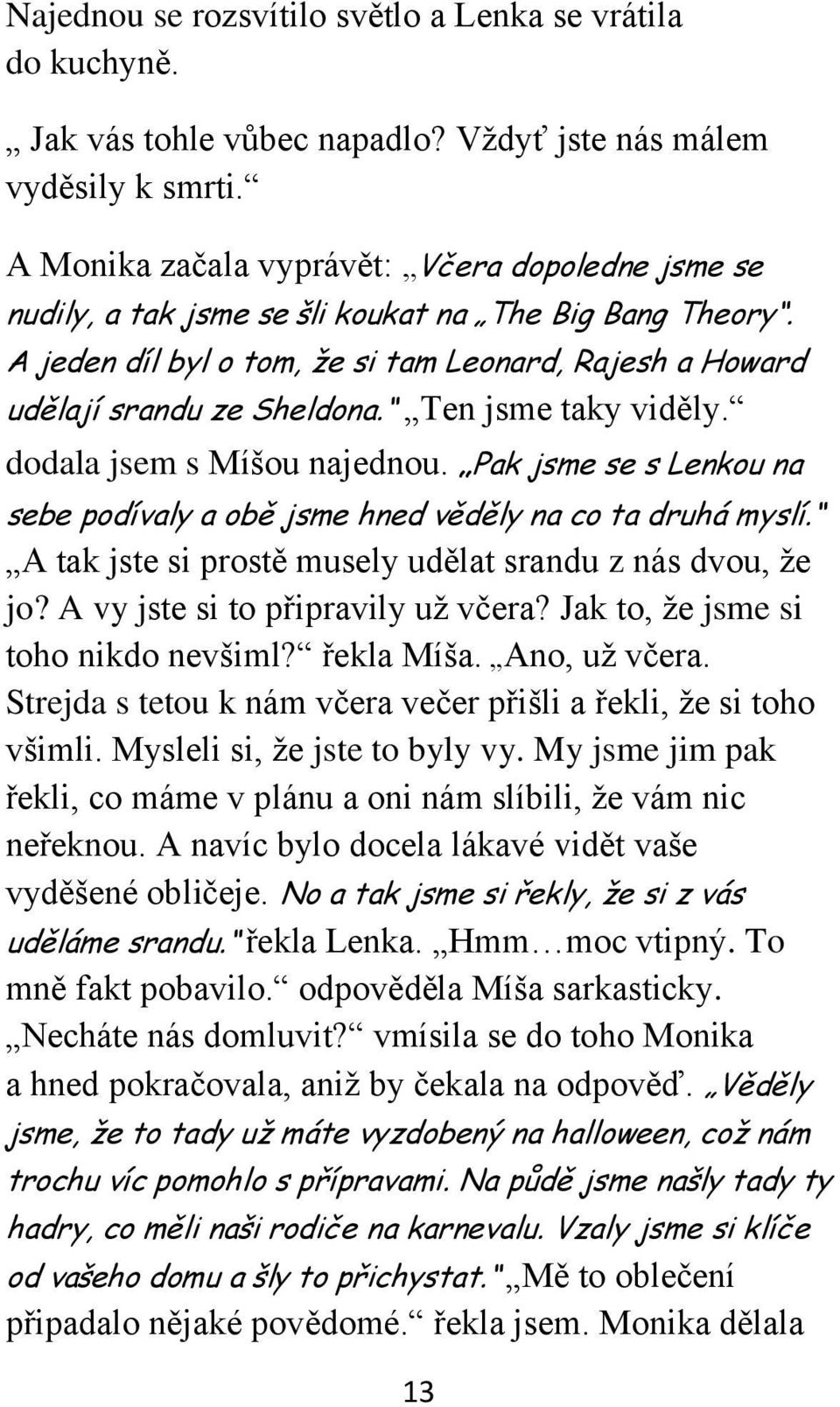 Ten jsme taky viděly. dodala jsem s Míšou najednou. Pak jsme se s Lenkou na sebe podívaly a obě jsme hned věděly na co ta druhá myslí. A tak jste si prostě musely udělat srandu z nás dvou, že jo?