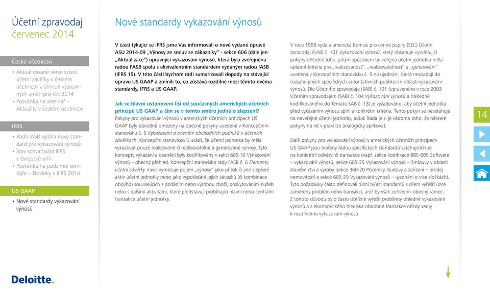 výnosů V části týkající se IFRS jsme Vás informovali o nově vydané úpravě ASU 2014-09 Výnosy ze smluv se zákazníky - sekce 606 (dále jen Aktualizace ) upravující vykazování výnosů, která byla