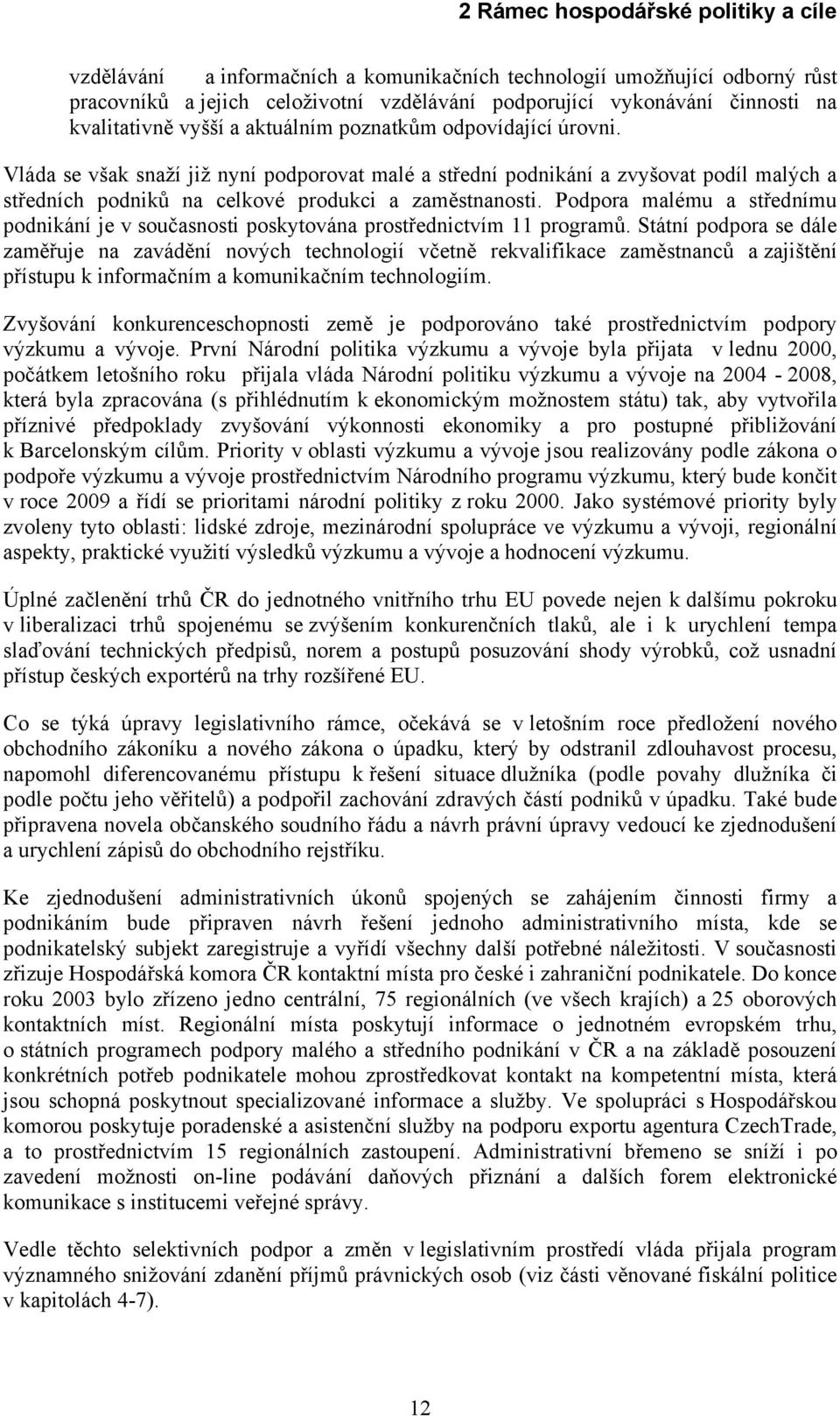 Vláda se však snaží již nyní podporovat malé a střední podnikání a zvyšovat podíl malých a středních podniků na celkové produkci a zaměstnanosti.