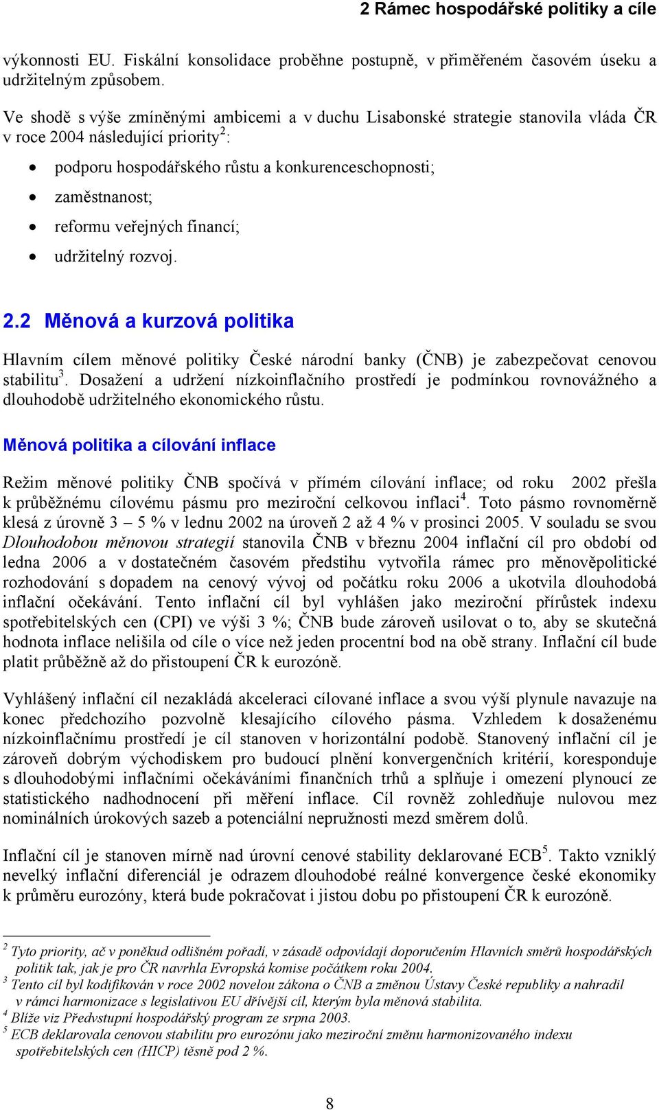 veřejných financí; udržitelný rozvoj. 2.2 Měnová a kurzová politika Hlavním cílem měnové politiky České národní banky (ČNB) je zabezpečovat cenovou stabilitu 3.