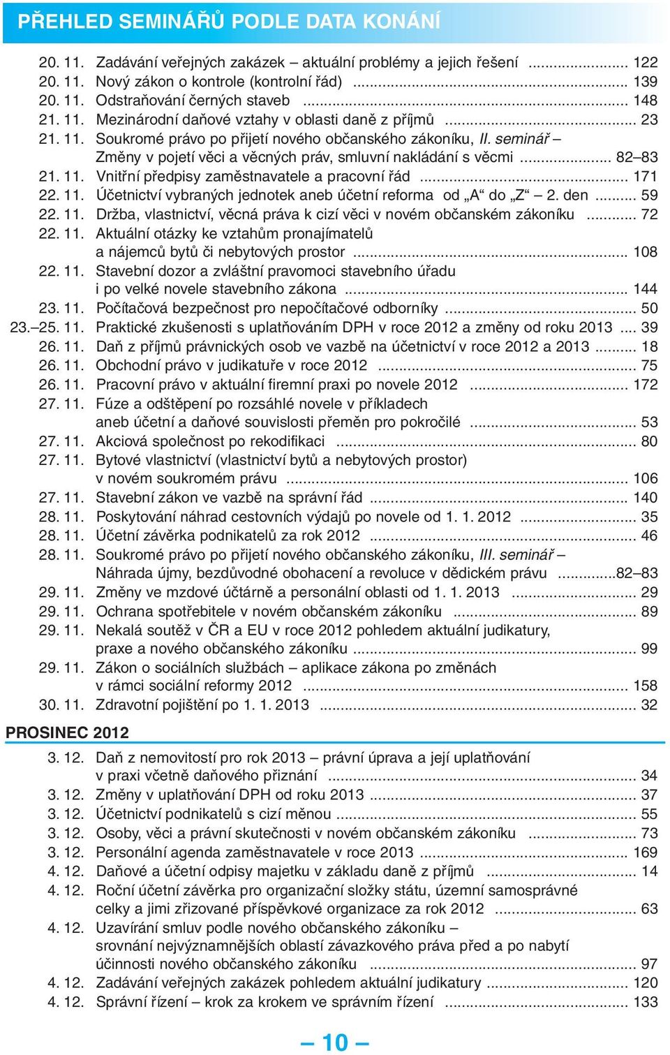 .. 82 83 21. 11. Vnitřní předpisy zaměstnavatele a pracovní řád... 171 22. 11. Účetnictví vybraných jednotek aneb účetní reforma od A do Z 2. den... 59 22. 11. Držba, vlastnictví, věcná práva k cizí věci v novém občanském zákoníku.