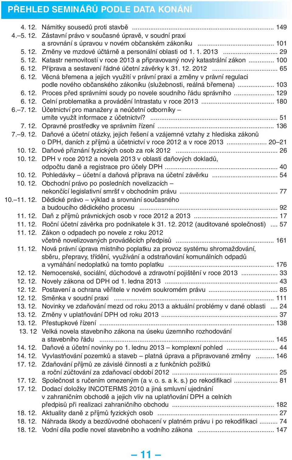 .. 103 6. 12. Proces před správními soudy po novele soudního řádu správního... 129 6. 12. Celní problematika a provádění Intrastatu v roce 2013... 180 6. 7. 12. Účetnictví pro manažery a neúčetní odborníky umíte využít informace z účetnictví?