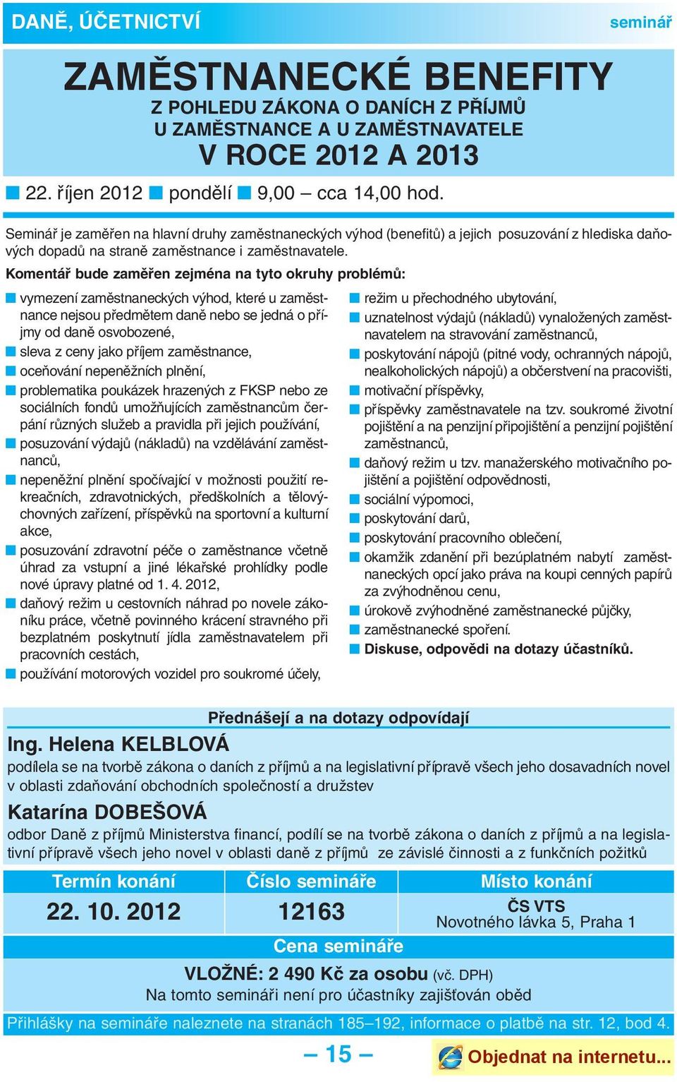 Komentář bude zaměřen zejména na tyto okruhy problémů: vymezení zaměstnaneckých výhod, které u zaměst - nance nejsou předmětem daně nebo se jedná o pří - jmy od daně osvobozené, sleva z ceny jako