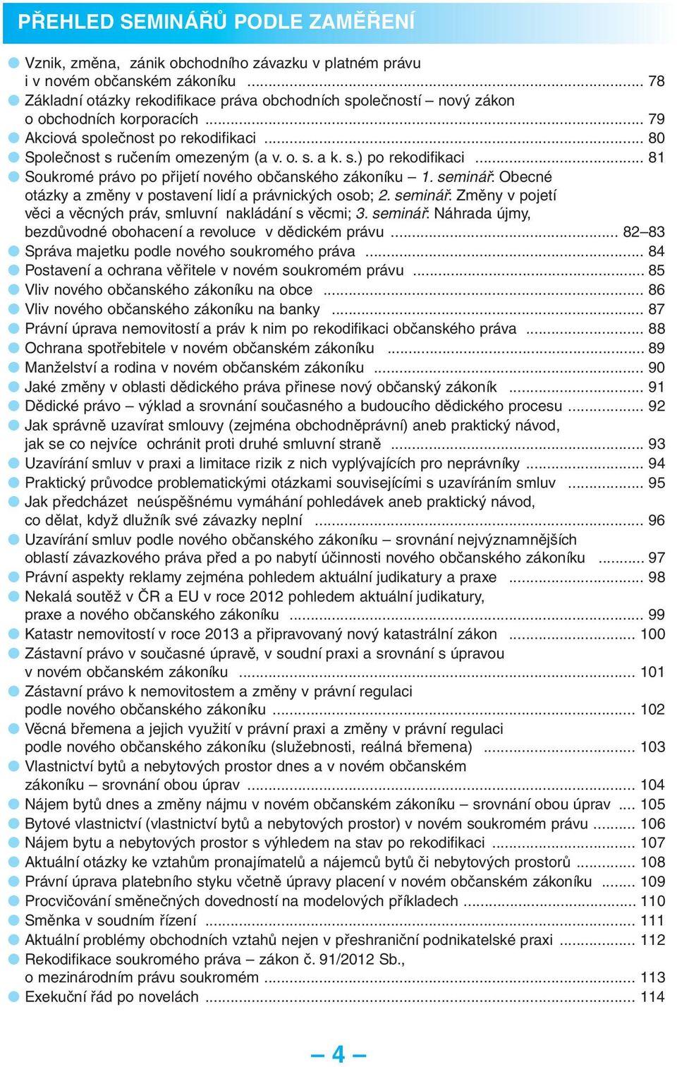 .. 81 Soukromé právo po přijetí nového občanského zákoníku 1. : Obecné otázky a změny v postavení lidí a právnických osob; 2. : Změny v pojetí věci a věcných práv, smluvní nakládání s věcmi; 3.