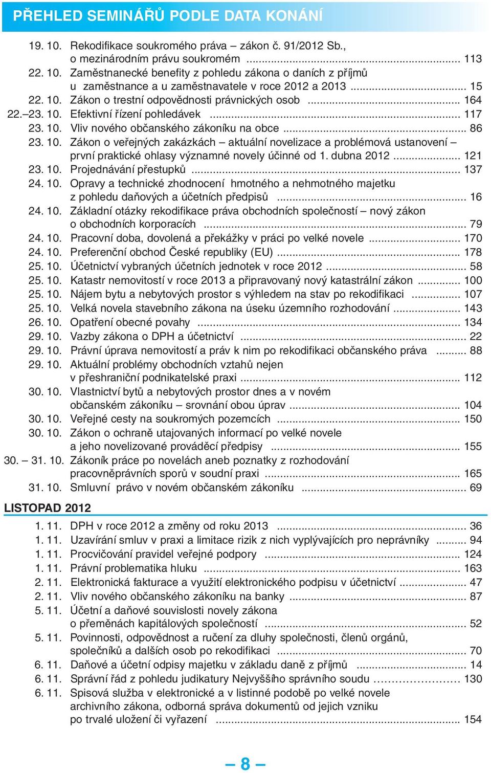 dubna 2012... 121 23. 10. Projednávání přestupků... 137 24. 10. Opravy a technické zhodnocení hmotného a nehmotného majetku z pohledu daňových a účetních předpisů... 16 24. 10. Základní otázky rekodifikace práva obchodních společností nový zákon o obchodních korporacích.