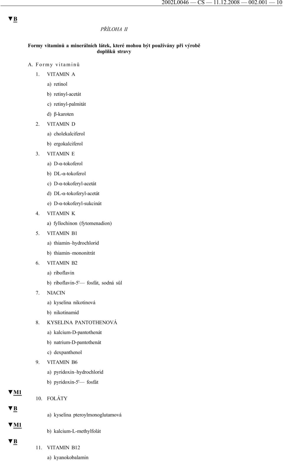 VITAMIN E a) D-α-tokoferol b) DL-α-tokoferol c) D-α-tokoferyl-acetát d) DL-α-tokoferyl-acetát e) D-α-tokoferyl-sukcinát 4. VITAMIN K a) fyllochinon (fytomenadion) 5.