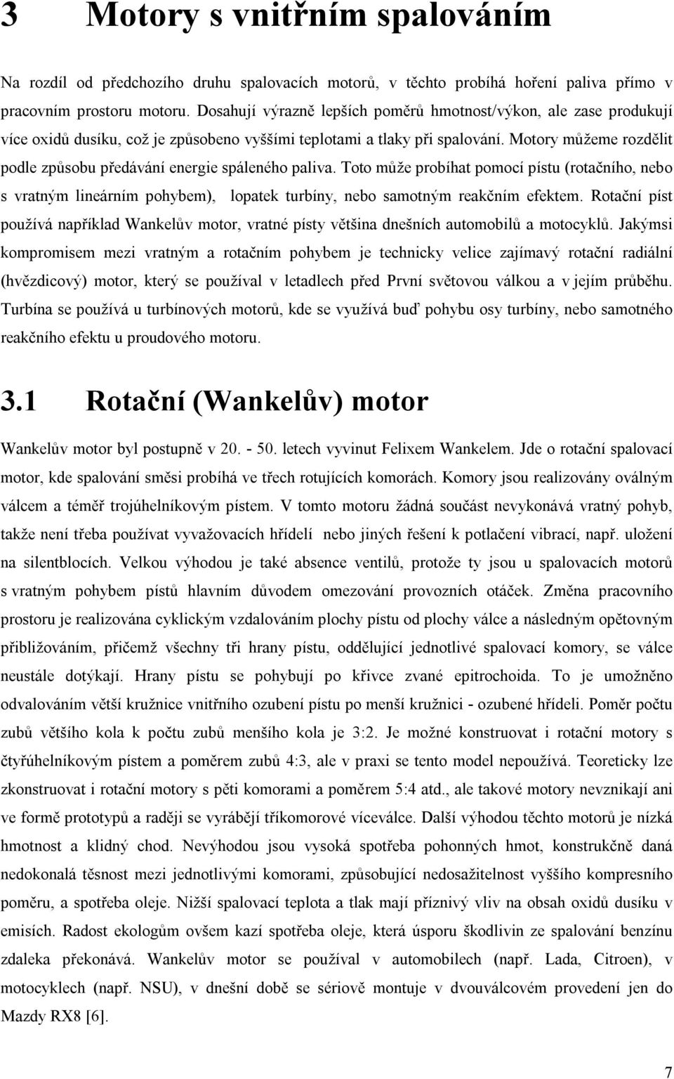 Motory můžeme rozdělit podle způsobu předávání energie spáleného paliva. Toto může probíhat pomocí pístu (rotačního, nebo s vratným lineárním pohybem), lopatek turbíny, nebo samotným reakčním efektem.