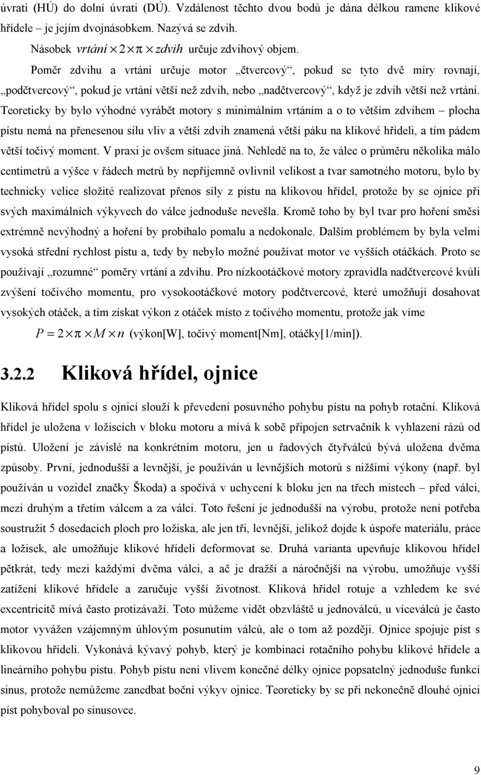 Teoreticky by bylo výhodné vyrábět motory s minimálním vrtáním a o to větším zdvihem plocha pístu nemá na přenesenou sílu vliv a větší zdvih znamená větší páku na klikové hřídeli, a tím pádem větší