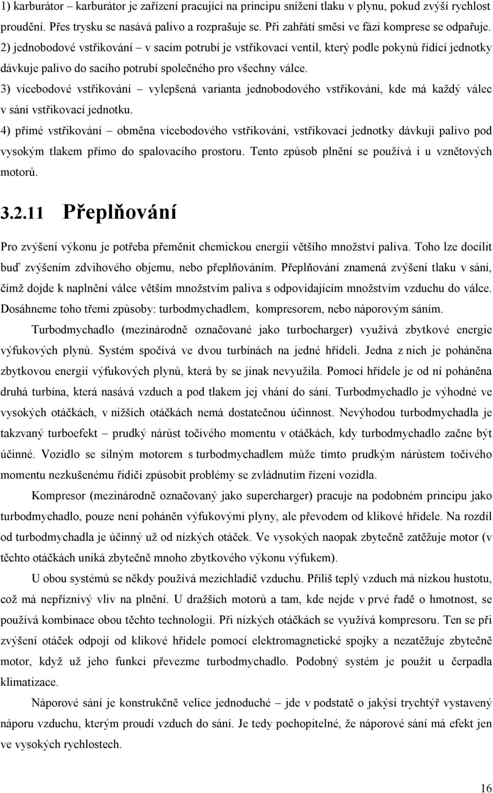 2) jednobodové vstřikování v sacím potrubí je vstřikovací ventil, který podle pokynů řídící jednotky dávkuje palivo do sacího potrubí společného pro všechny válce.