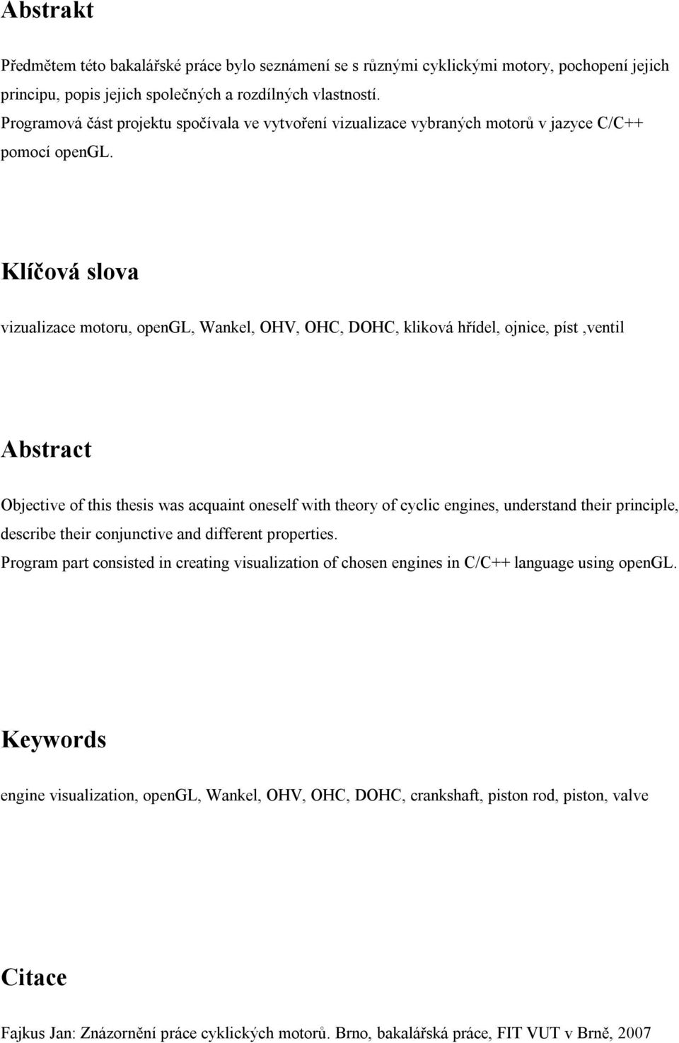 Klíčová slova vizualizace motoru, opengl, Wankel, OHV, OHC, DOHC, kliková hřídel, ojnice, píst,ventil Abstract Objective of this thesis was acquaint oneself with theory of cyclic engines, understand