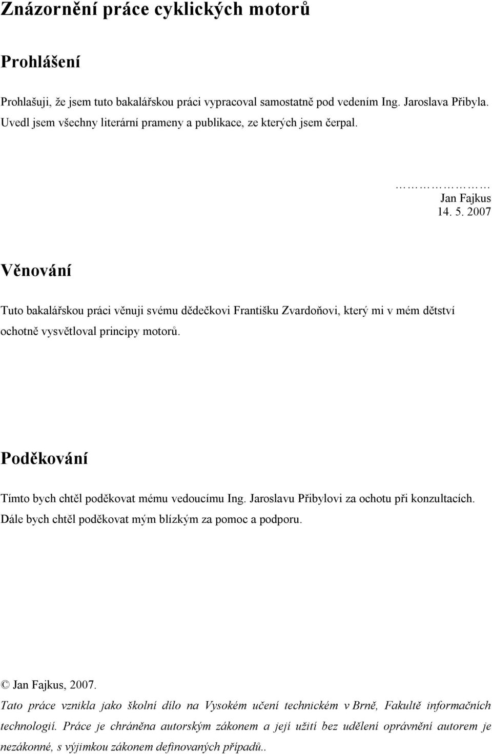 2007 Věnování Tuto bakalářskou práci věnuji svému dědečkovi Františku Zvardoňovi, který mi v mém dětství ochotně vysvětloval principy motorů. Poděkování Tímto bych chtěl poděkovat mému vedoucímu Ing.