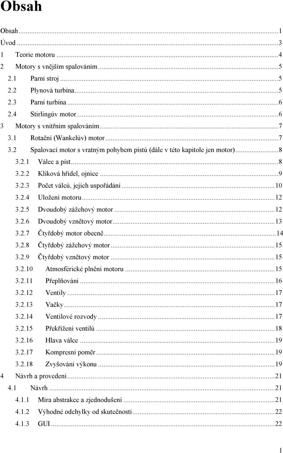 ..10 3.2.4 Uložení motoru...12 3.2.5 Dvoudobý zážehový motor...12 3.2.6 Dvoudobý vznětový motor...13 3.2.7 Čtyřdobý motor obecně...14 3.2.8 Čtyřdobý zážehový motor...15 3.2.9 Čtyřdobý vznětový motor.