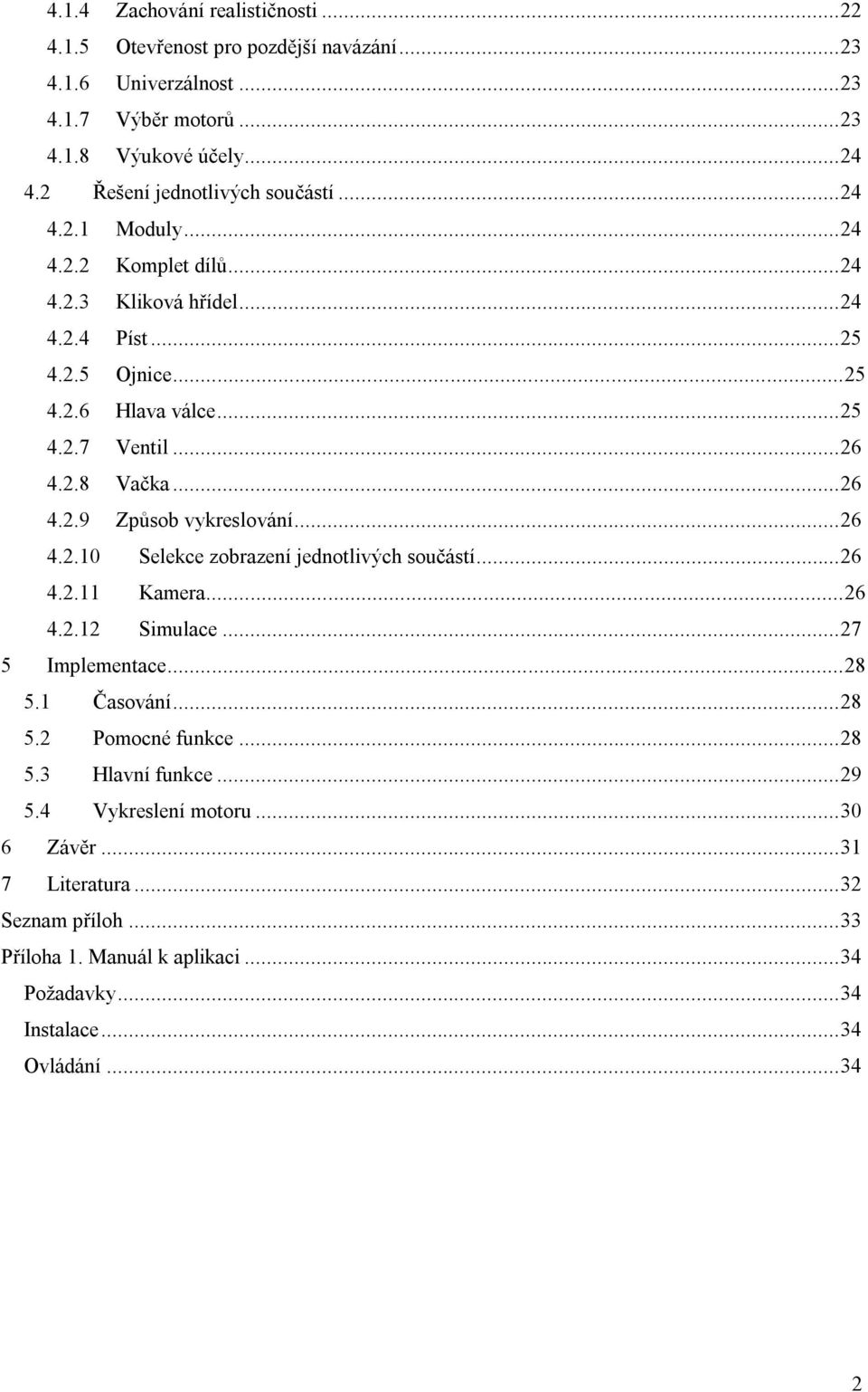 2.8 Vačka...26 4.2.9 Způsob vykreslování...26 4.2.10 Selekce zobrazení jednotlivých součástí...26 4.2.11 Kamera...26 4.2.12 Simulace...27 5 Implementace...28 5.1 Časování...28 5.2 Pomocné funkce.