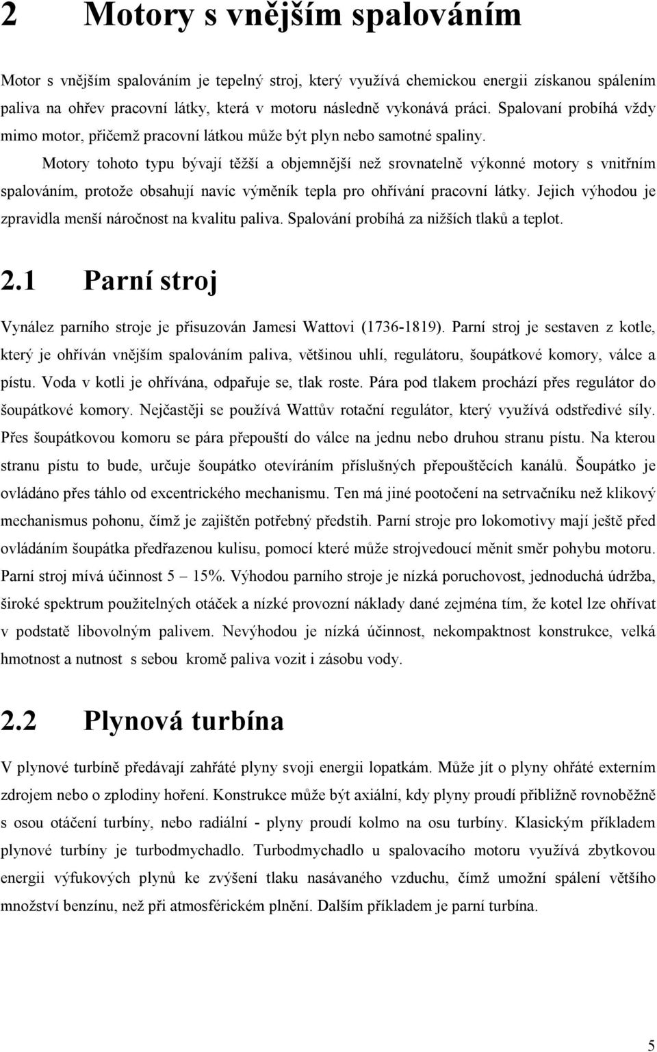 Motory tohoto typu bývají těžší a objemnější než srovnatelně výkonné motory s vnitřním spalováním, protože obsahují navíc výměník tepla pro ohřívání pracovní látky.