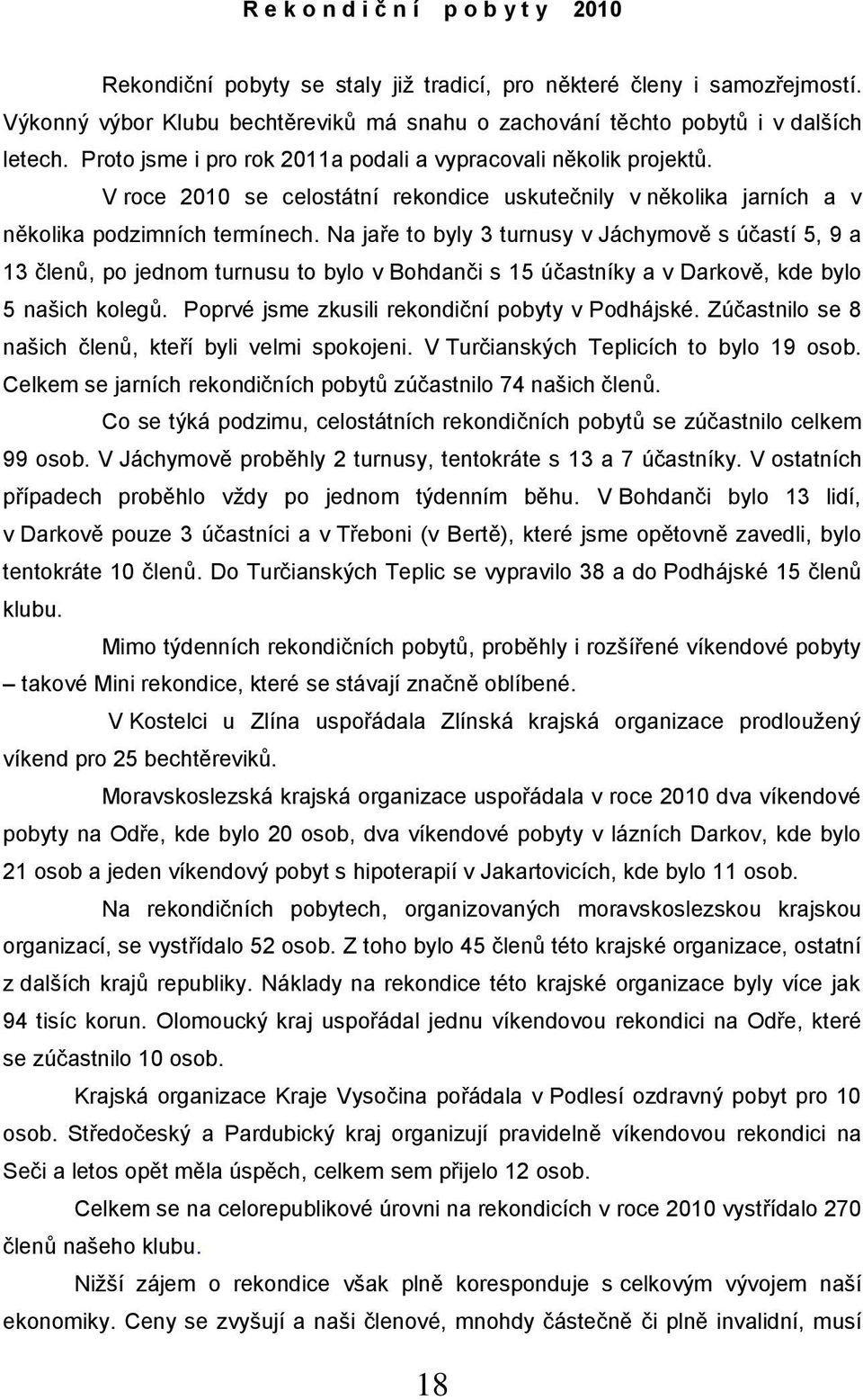 Na jaře to byly 3 turnusy v Jáchymově s účastí 5, 9 a 13 členů, po jednom turnusu to bylo v Bohdanči s 15 účastníky a v Darkově, kde bylo 5 našich kolegů.