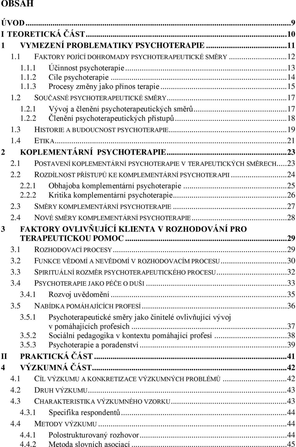 .. 18 1.3 HISTORIE A BUDOUCNOST PSYCHOTERAPIE... 19 1.4 ETIKA... 21 2 KOPLEMENTÁRNÍ PSYCHOTERAPIE... 23 2.1 POSTAVENÍ KOPLEMENTÁRNÍ PSYCHOTERAPIE V TERAPEUTICKÝCH SMĚRECH... 23 2.2 ROZDÍLNOST PŘÍSTUPŮ KE KOMPLEMENTÁRNÍ PSYCHOTERAPII.