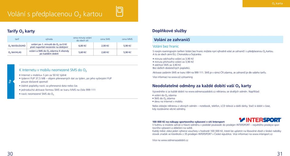 HLAS 5,60 Kč 2,60 Kč 5,90 Kč S novým roamingovým tarifem Volání bez hranic můžete nyní výhodně volat ze zahraničí i s předplacenou O 2 kartou. A to ze všech zemí EU, Chorvatska a Švýcarska.