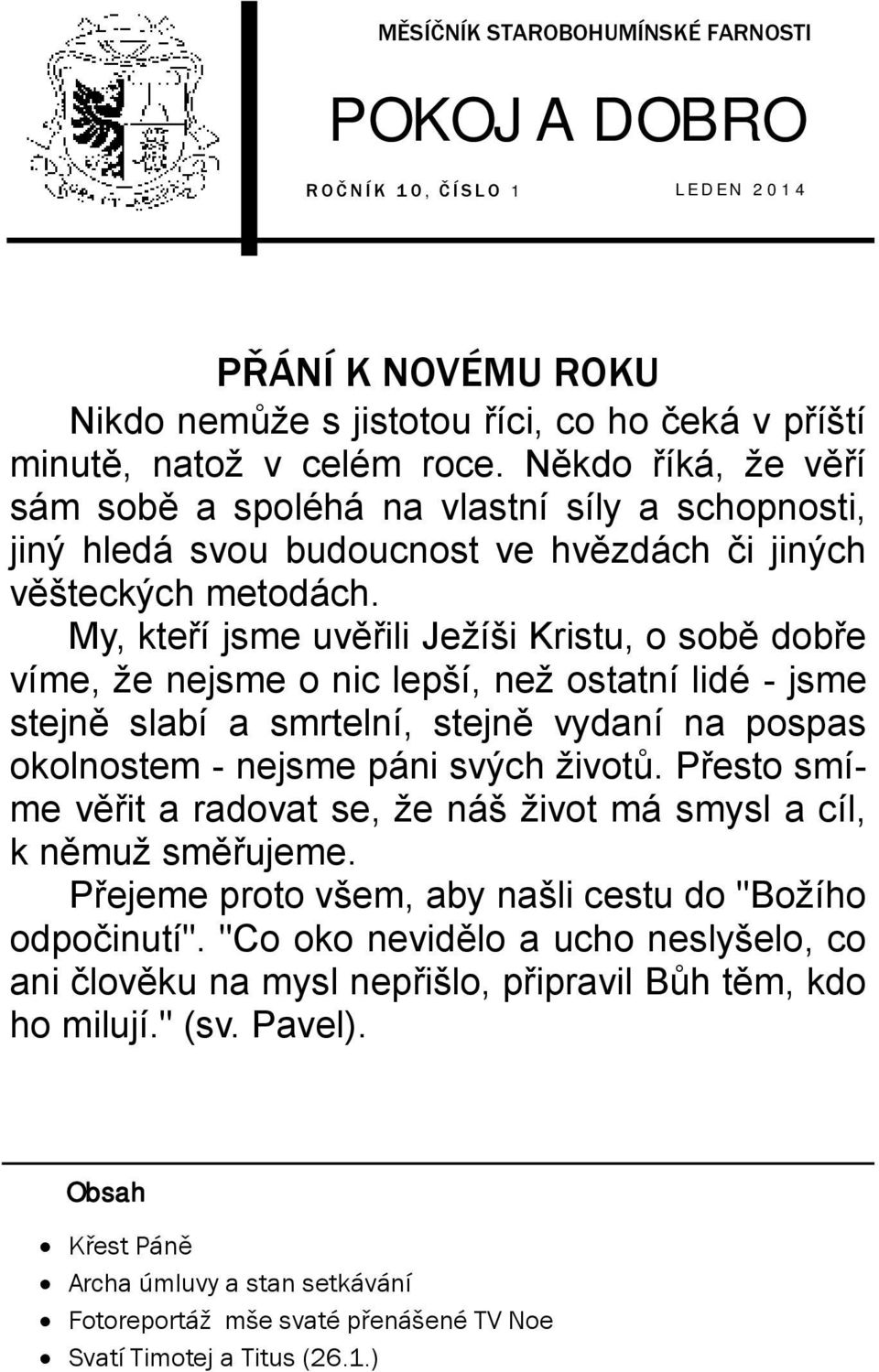 My, kteří jsme uvěřili Ježíši Kristu, o sobě dobře víme, že nejsme o nic lepší, než ostatní lidé - jsme stejně slabí a smrtelní, stejně vydaní na pospas okolnostem - nejsme páni svých životů.