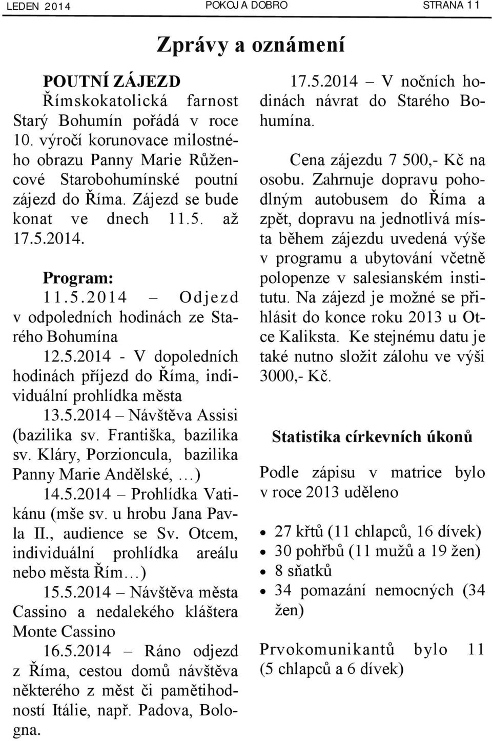 5.2014 - V dopoledních hodinách příjezd do Říma, individuální prohlídka města 13.5.2014 Návštěva Assisi (bazilika sv. Františka, bazilika sv. Kláry, Porzioncula, bazilika Panny Marie Andělské, ) 14.5.2014 Prohlídka Vatikánu (mše sv.