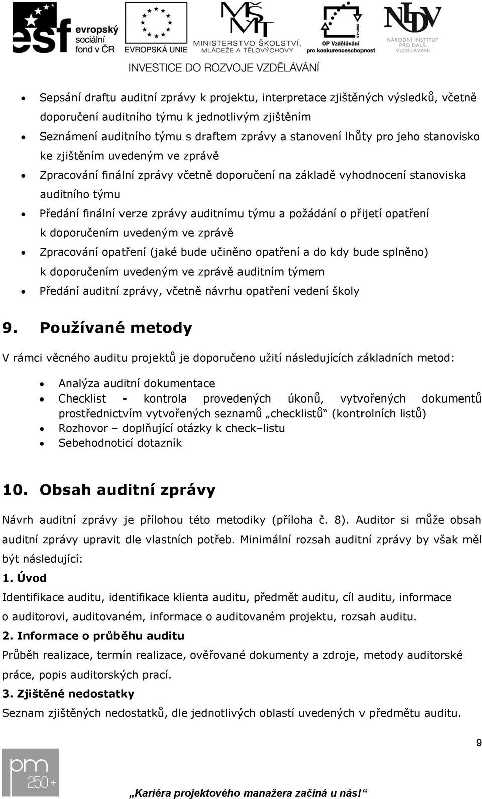 přijetí opatření k doporučením uvedeným ve zprávě Zpracování opatření (jaké bude učiněno opatření a do kdy bude splněno) k doporučením uvedeným ve zprávě auditním týmem Předání auditní zprávy, včetně