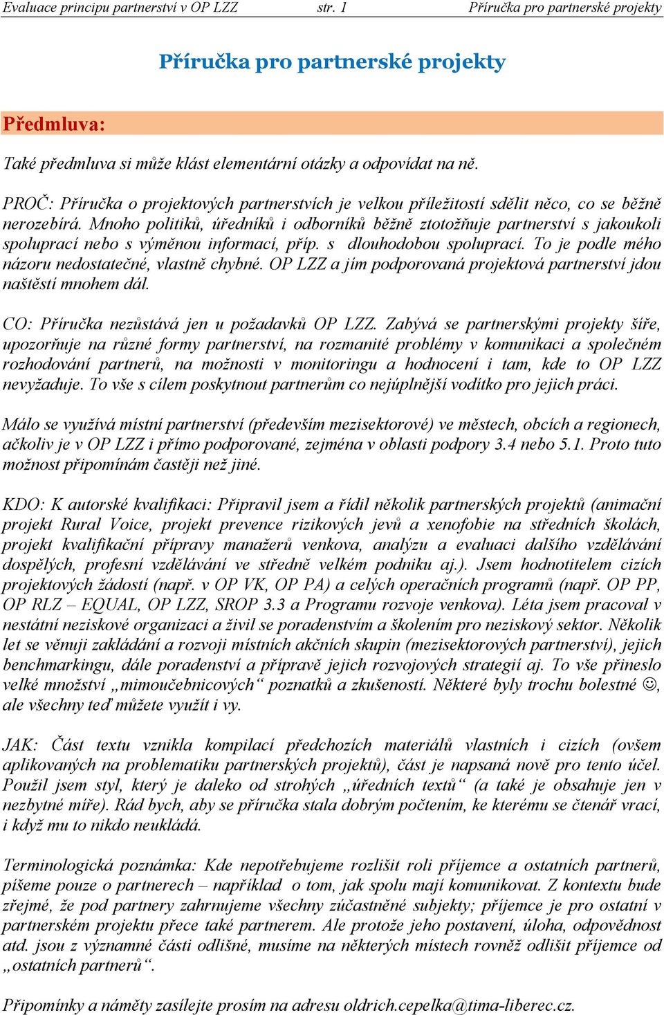 Mnoho politiků, úředníků i odborníků běžně ztotožňuje partnerství s jakoukoli spoluprací nebo s výměnou informací, příp. s dlouhodobou spoluprací. To je podle mého názoru nedostatečné, vlastně chybné.