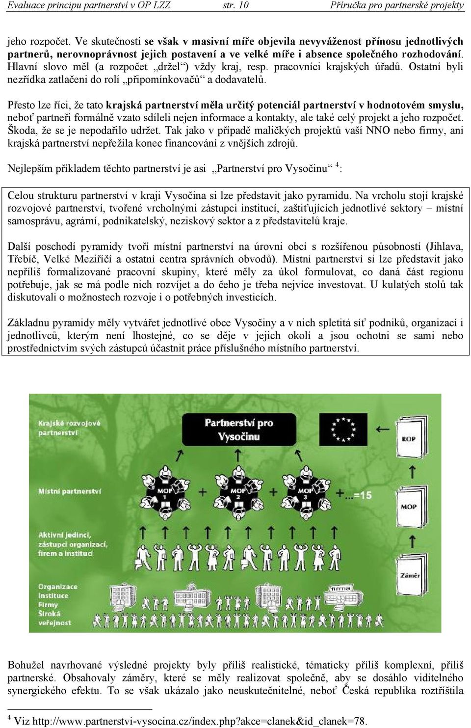 Hlavní slovo měl (a rozpočet držel ) vždy kraj, resp. pracovníci krajských úřadů. Ostatní byli nezřídka zatlačeni do rolí připomínkovačů a dodavatelů.