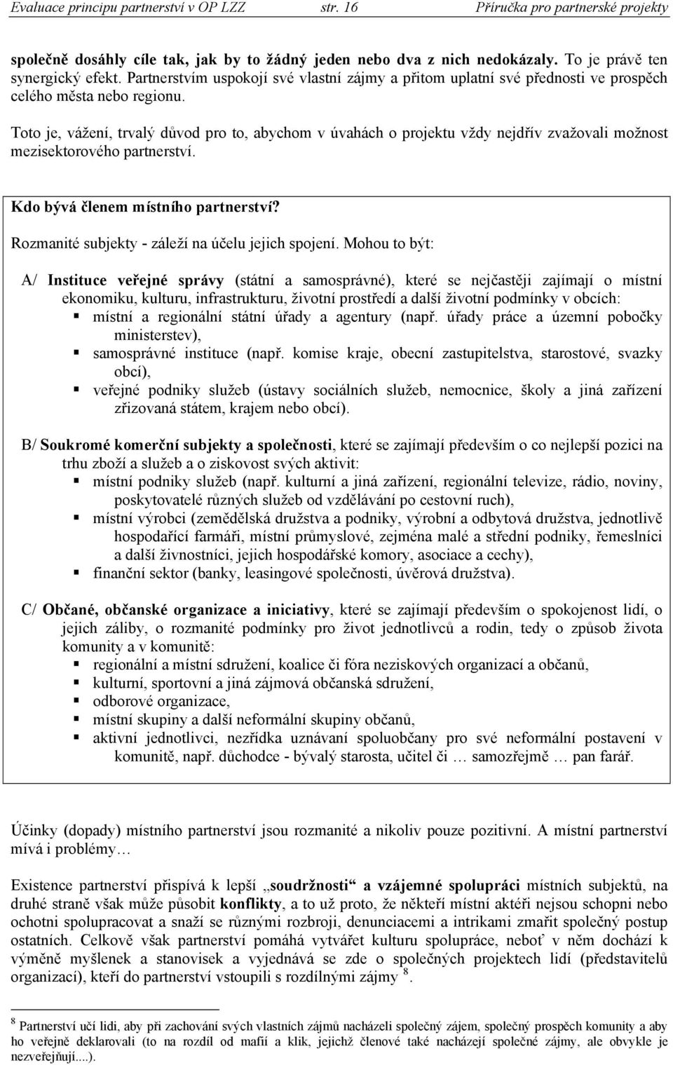 Toto je, vážení, trvalý důvod pro to, abychom v úvahách o projektu vždy nejdřív zvažovali možnost mezisektorového partnerství. Kdo bývá členem místního partnerství?