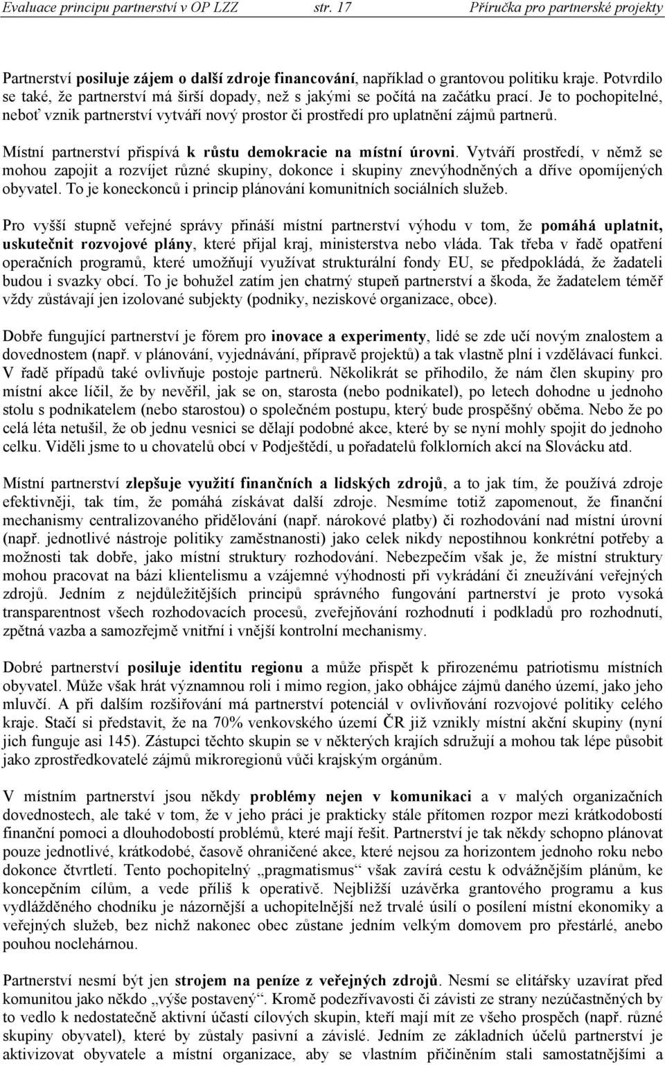 Místní partnerství přispívá k růstu demokracie na místní úrovni. Vytváří prostředí, v němž se mohou zapojit a rozvíjet různé skupiny, dokonce i skupiny znevýhodněných a dříve opomíjených obyvatel.