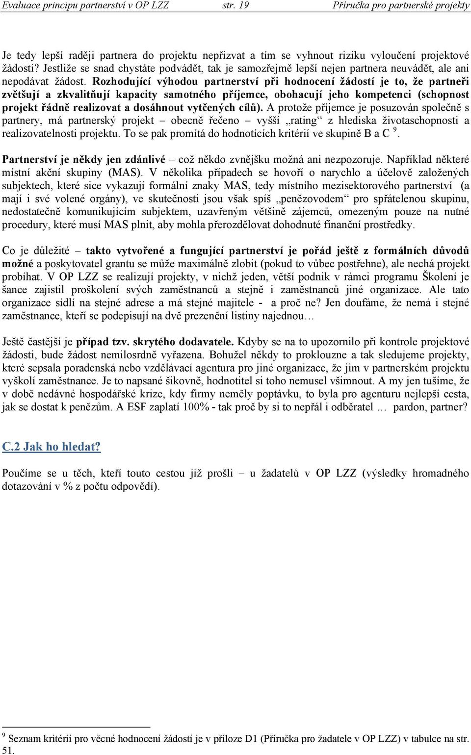 Rozhodující výhodou partnerství při hodnocení žádostí je to, že partneři zvětšují a zkvalitňují kapacity samotného příjemce, obohacují jeho kompetenci (schopnost projekt řádně realizovat a dosáhnout