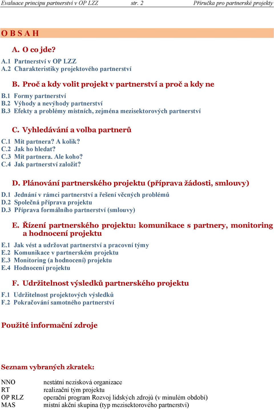 Vyhledávání a volba partnerů C.1 Mít partnera? A kolik? C.2 Jak ho hledat? C.3 Mít partnera. Ale koho? C.4 Jak partnerství založit? D. Plánování partnerského projektu (příprava žádosti, smlouvy) D.