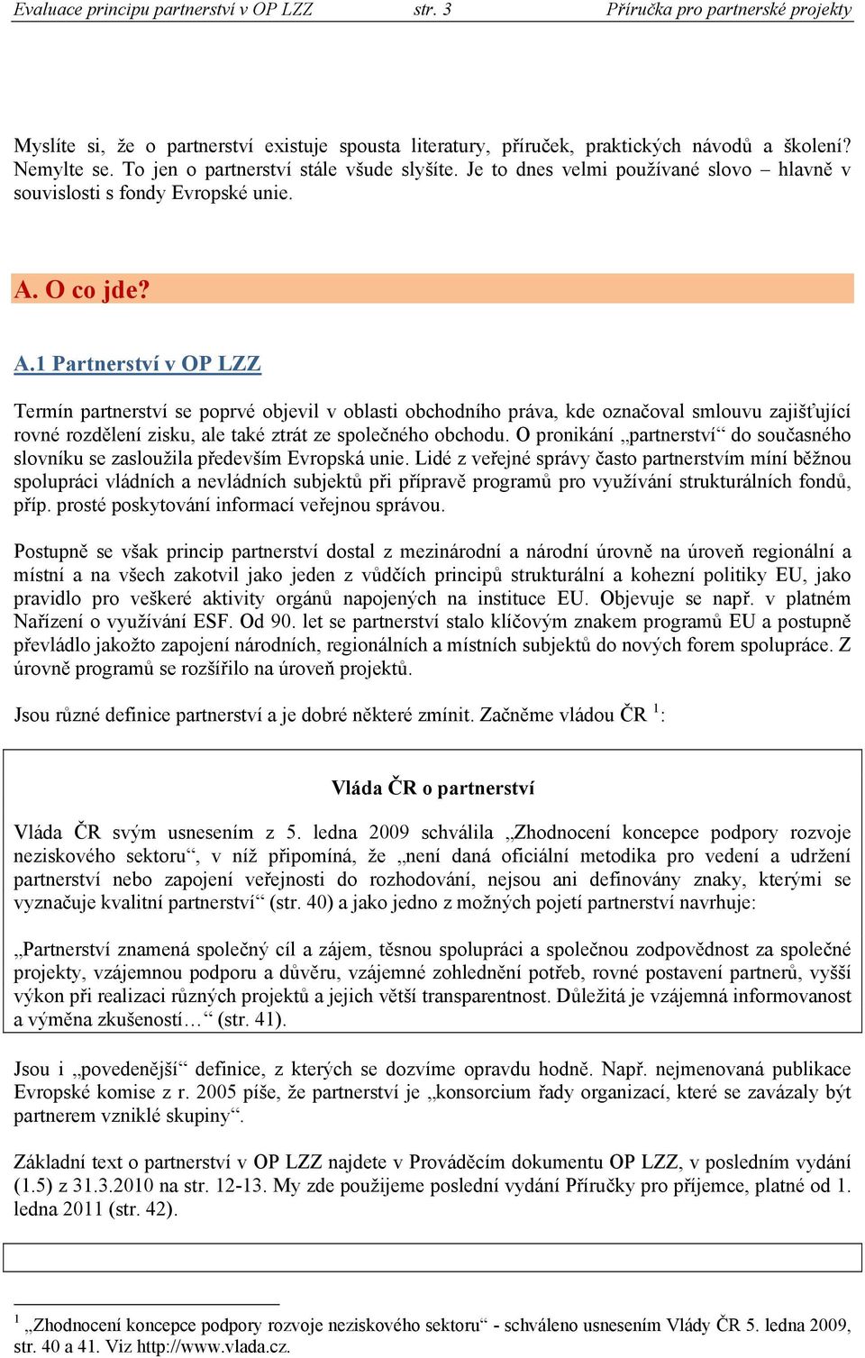 O co jde? A.1 Partnerství v OP LZZ Termín partnerství se poprvé objevil v oblasti obchodního práva, kde označoval smlouvu zajišťující rovné rozdělení zisku, ale také ztrát ze společného obchodu.