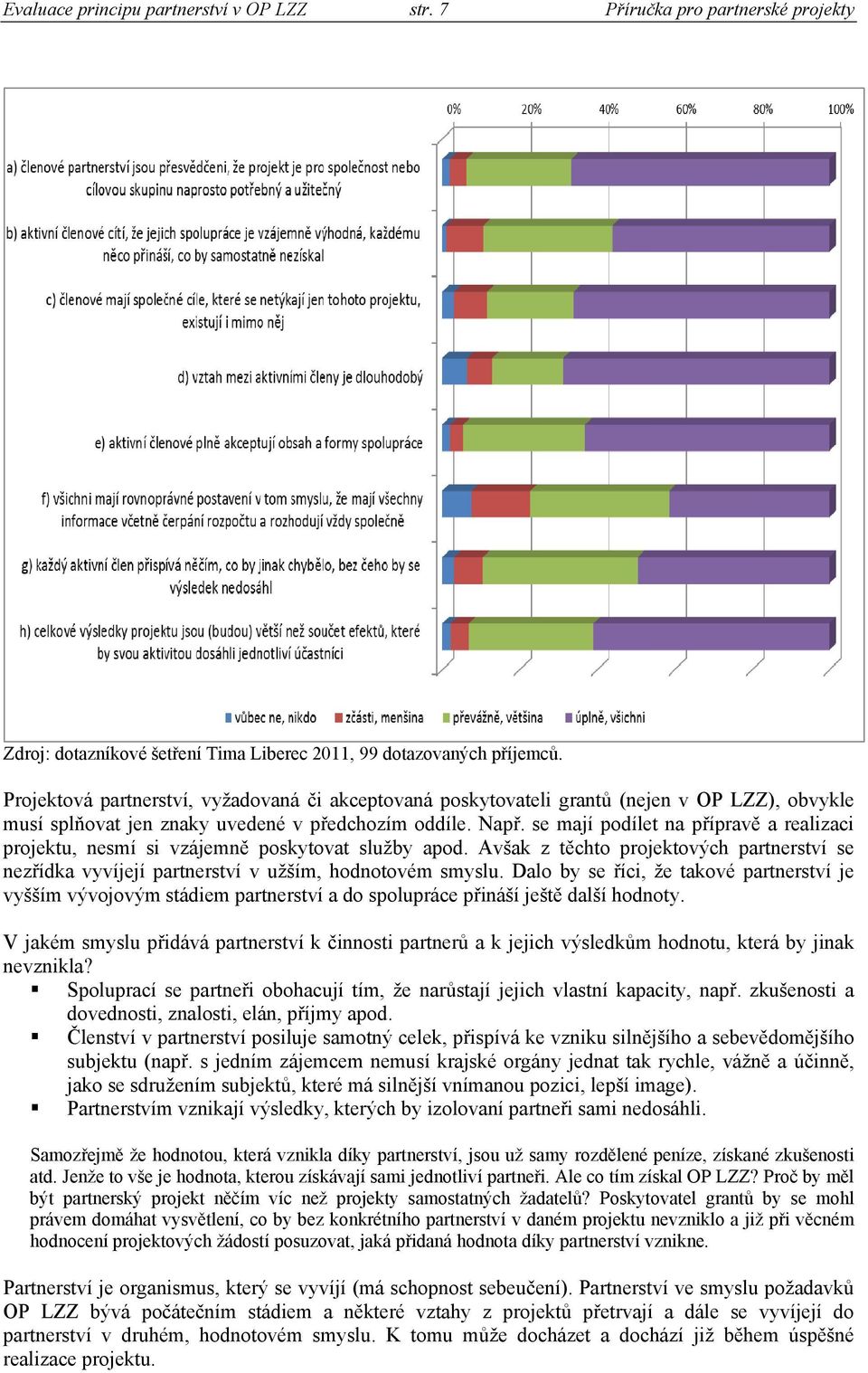 se mají podílet na přípravě a realizaci projektu, nesmí si vzájemně poskytovat služby apod. Avšak z těchto projektových partnerství se nezřídka vyvíjejí partnerství v užším, hodnotovém smyslu.