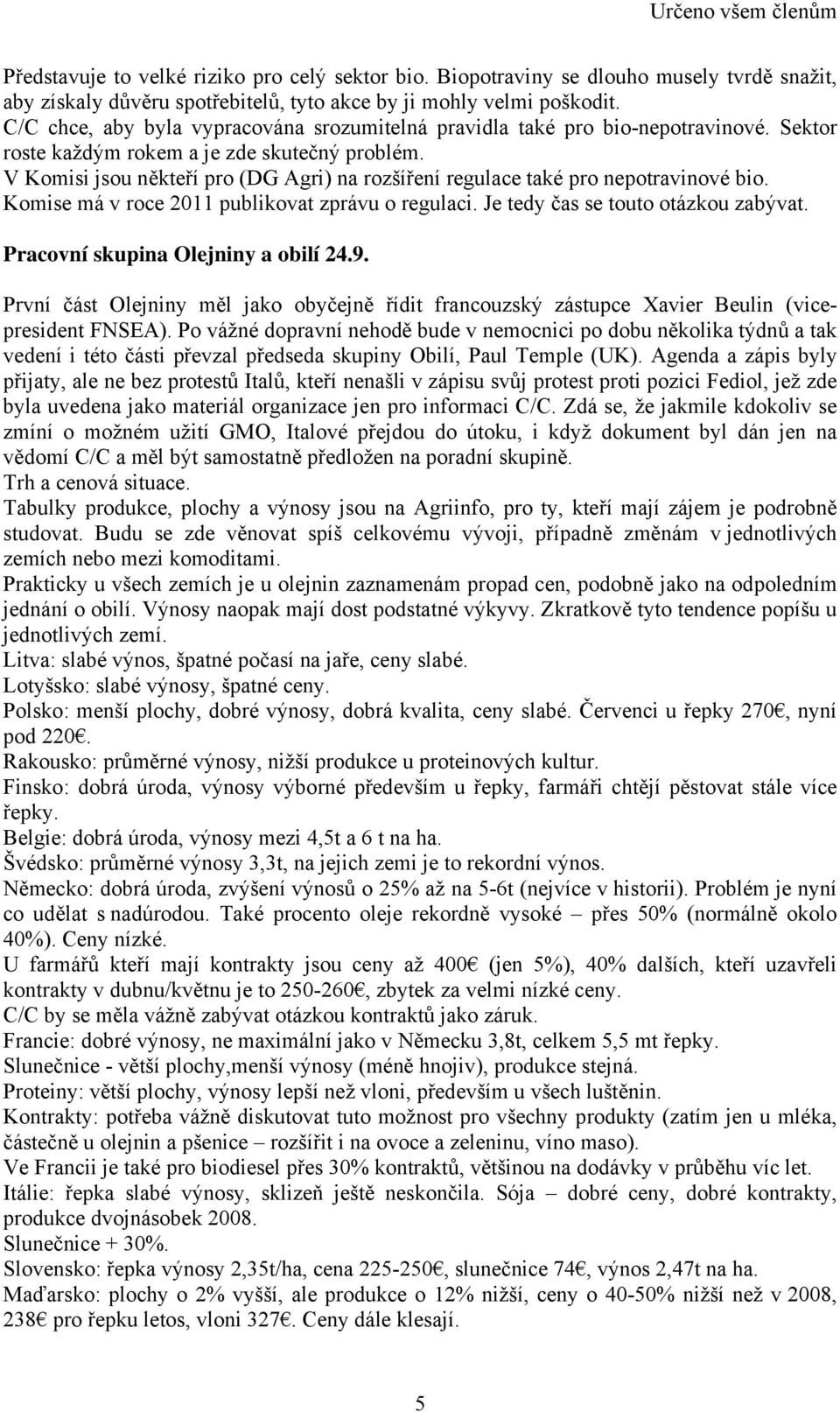 V Komisi jsou někteří pro (DG Agri) na rozšíření regulace také pro nepotravinové bio. Komise má v roce 2011 publikovat zprávu o regulaci. Je tedy čas se touto otázkou zabývat.