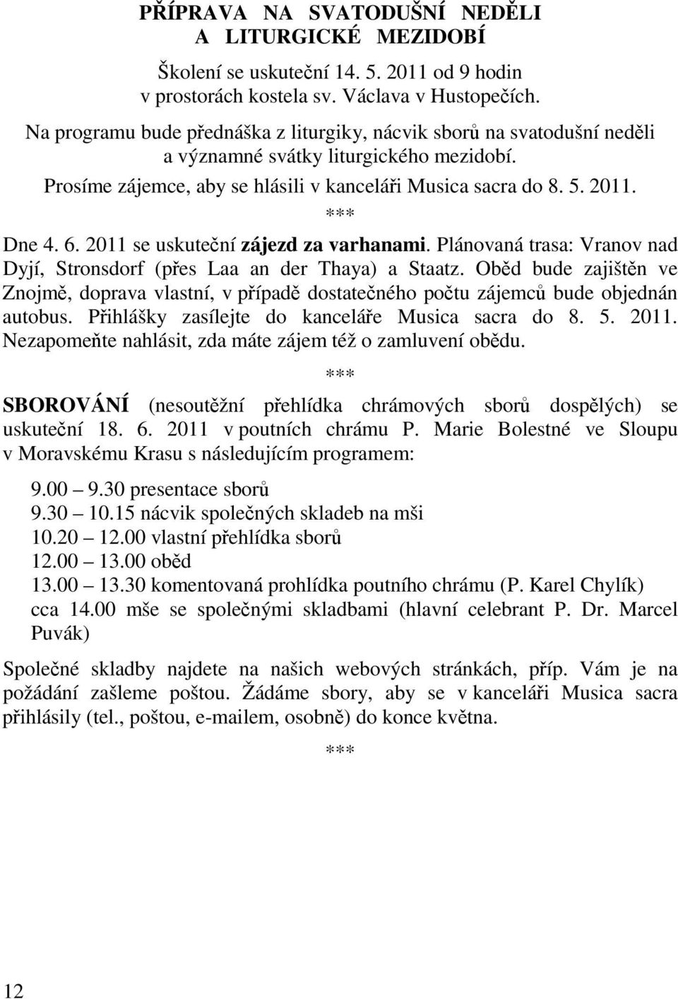 2011 se uskutení zájezd za varhanami. Plánovaná trasa: Vranov nad Dyjí, Stronsdorf (pes Laa an der Thaya) a Staatz.