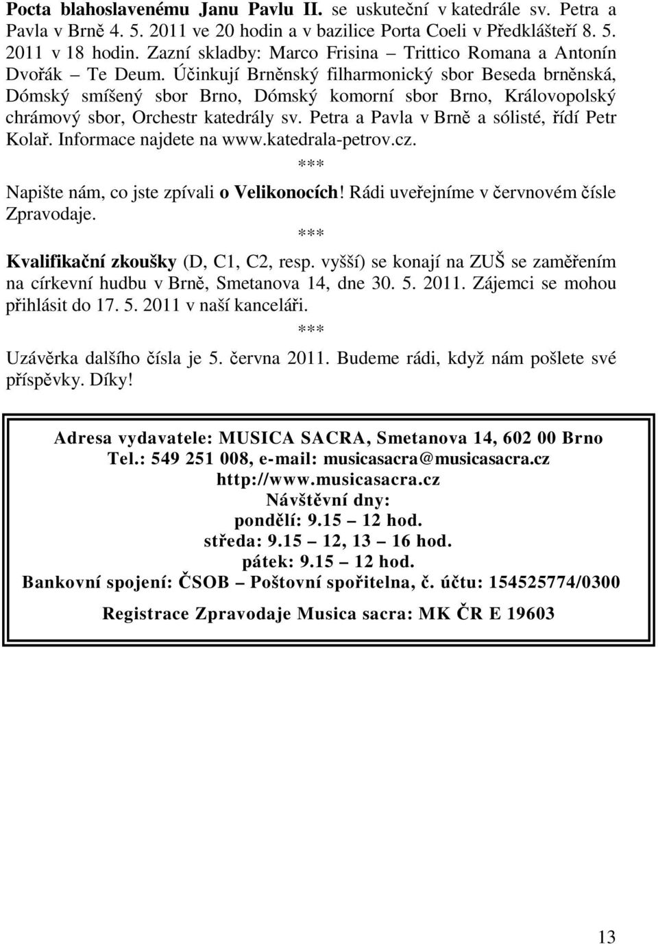 Úinkují Brnnský filharmonický sbor Beseda brnnská, Dómský smíšený sbor Brno, Dómský komorní sbor Brno, Královopolský chrámový sbor, Orchestr katedrály sv. Petra a Pavla v Brn a sólisté, ídí Petr Kola.