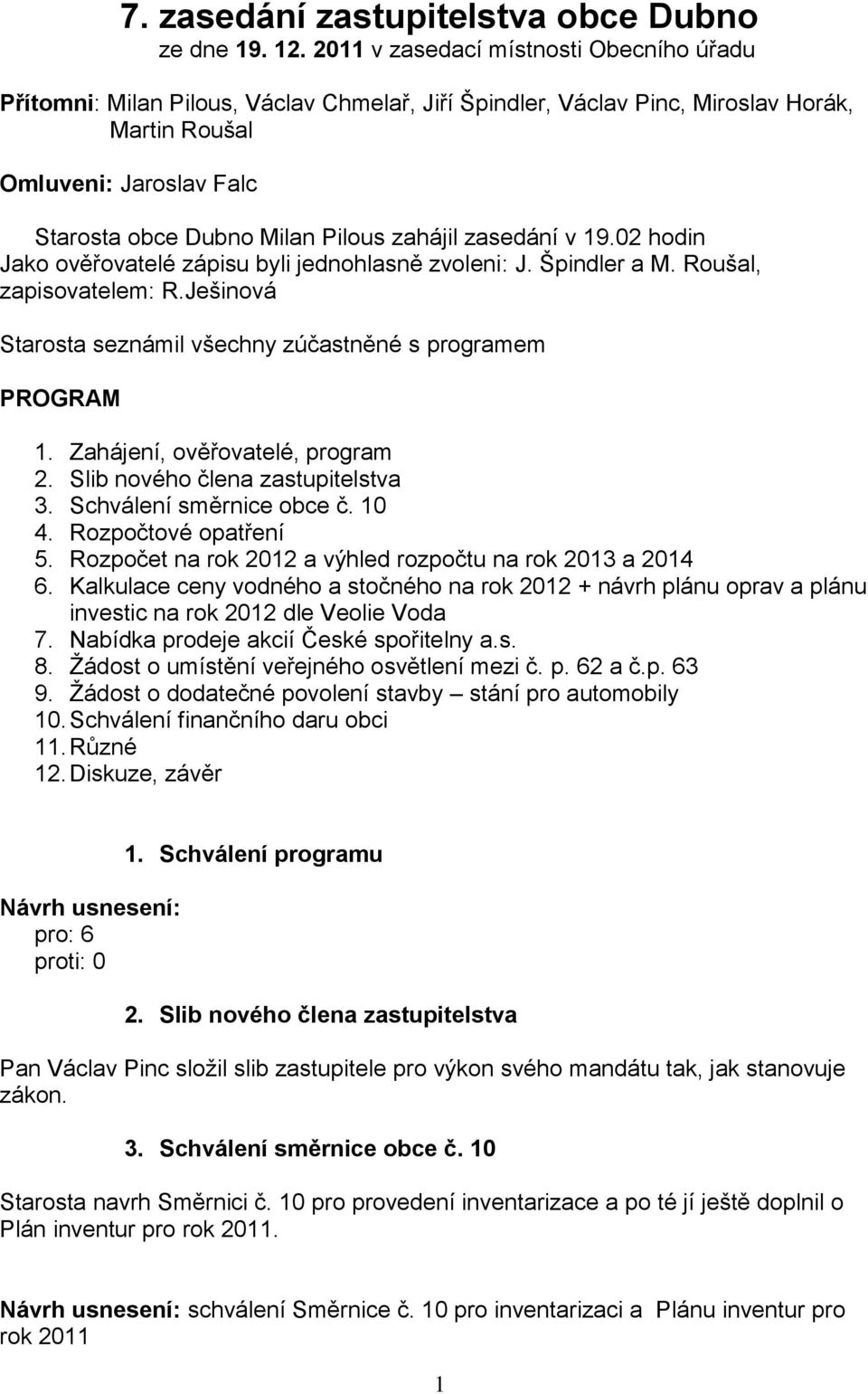 zahájil zasedání v 19.02 hodin Jako ověřovatelé zápisu byli jednohlasně zvoleni: J. Špindler a M. Roušal, zapisovatelem: R.Ješinová Starosta seznámil všechny zúčastněné s programem PROGRAM 1.